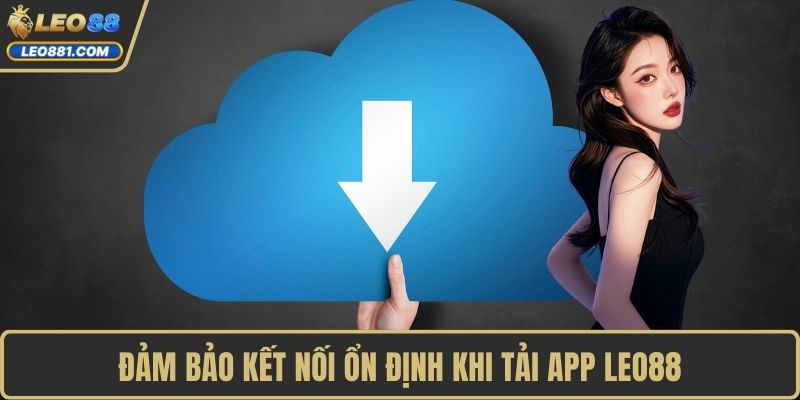Đảm bảo kết nối ổn định khi tải app LEO88