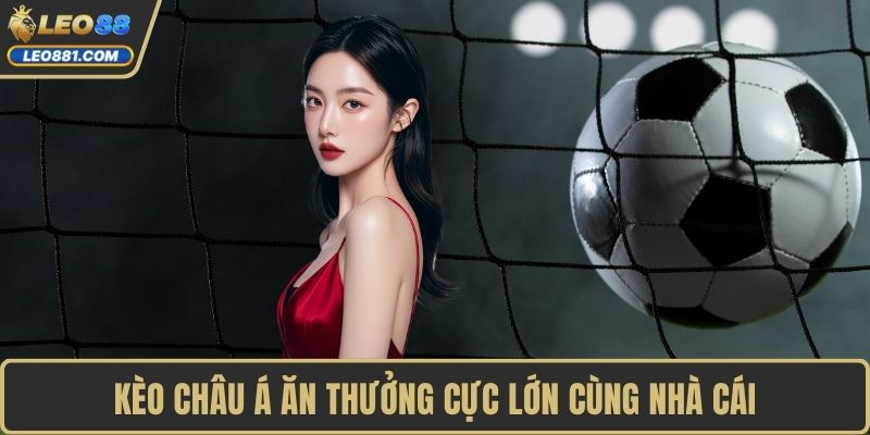 Kèo châu Á ăn thưởng cực lớn cùng nhà cái
