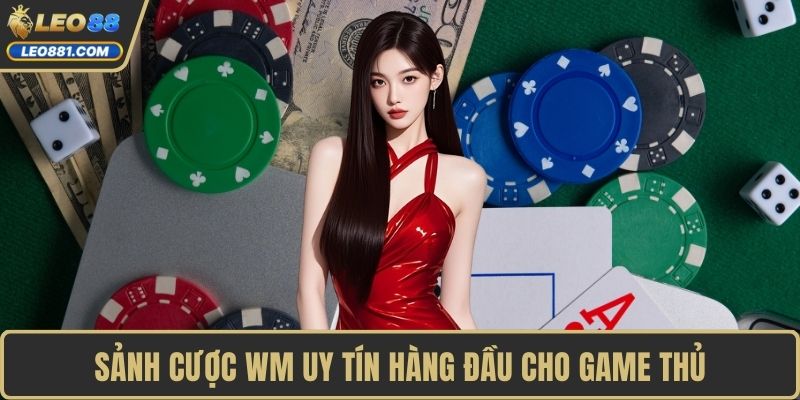 Sảnh cược WM uy tín hàng đầu cho game thủ