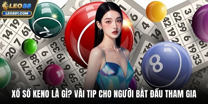 Xổ Số Keno Là Gì? Vài Tip Cho Người Bắt Đầu Tham Gia